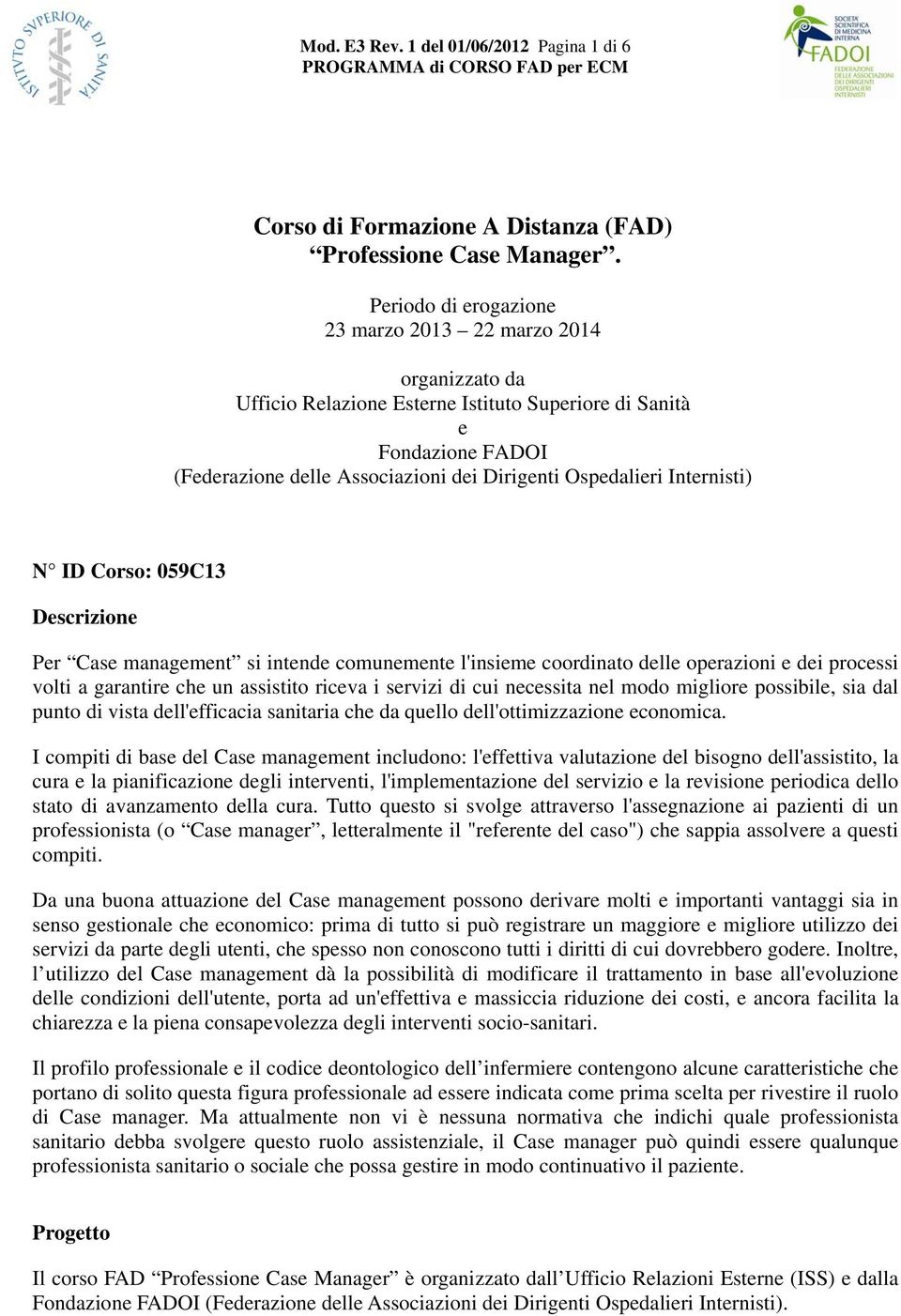 Descrizione Per Case management si intende comunemente l'insieme coordinato delle operazioni e dei processi volti a garantire che un assistito riceva i servizi di cui necessita nel modo migliore