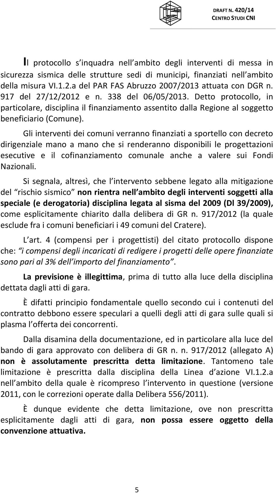 Gli interventi dei comuni verranno finanziati a sportello con decreto dirigenziale mano a mano che si renderanno disponibili le progettazioni esecutive e il cofinanziamento comunale anche a valere