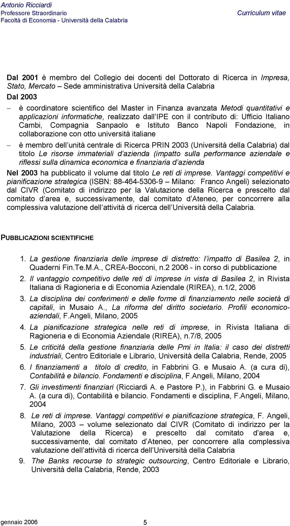 con otto università italiane è membro dell unità centrale di Ricerca PRIN 2003 (Università della Calabria) dal titolo Le risorse immateriali d azienda (impatto sulla performance aziendale e riflessi