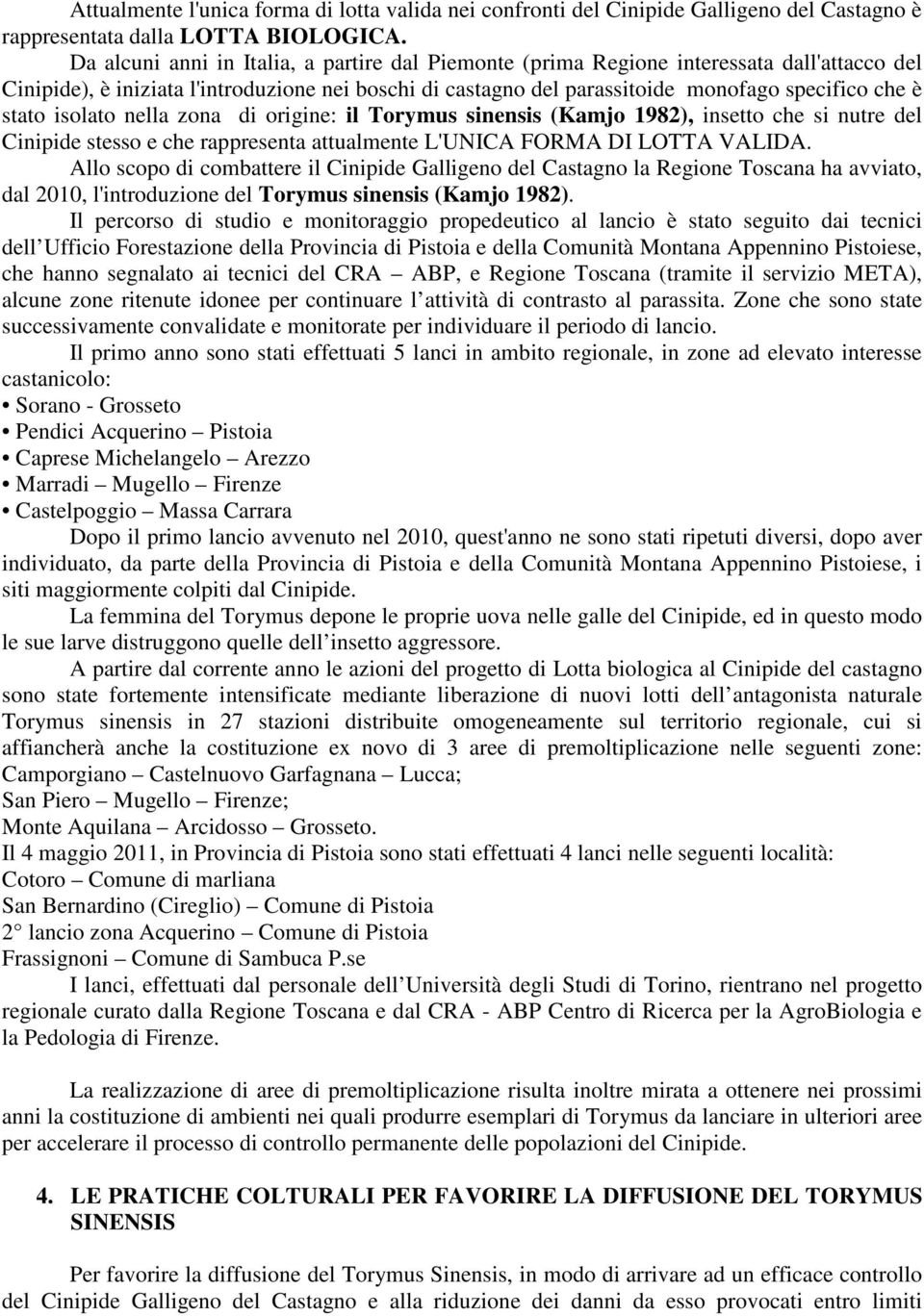 stato isolato nella zona di origine: il Torymus sinensis (Kamjo 1982), insetto che si nutre del Cinipide stesso e che rappresenta attualmente L'UNICA FORMA DI LOTTA VALIDA.