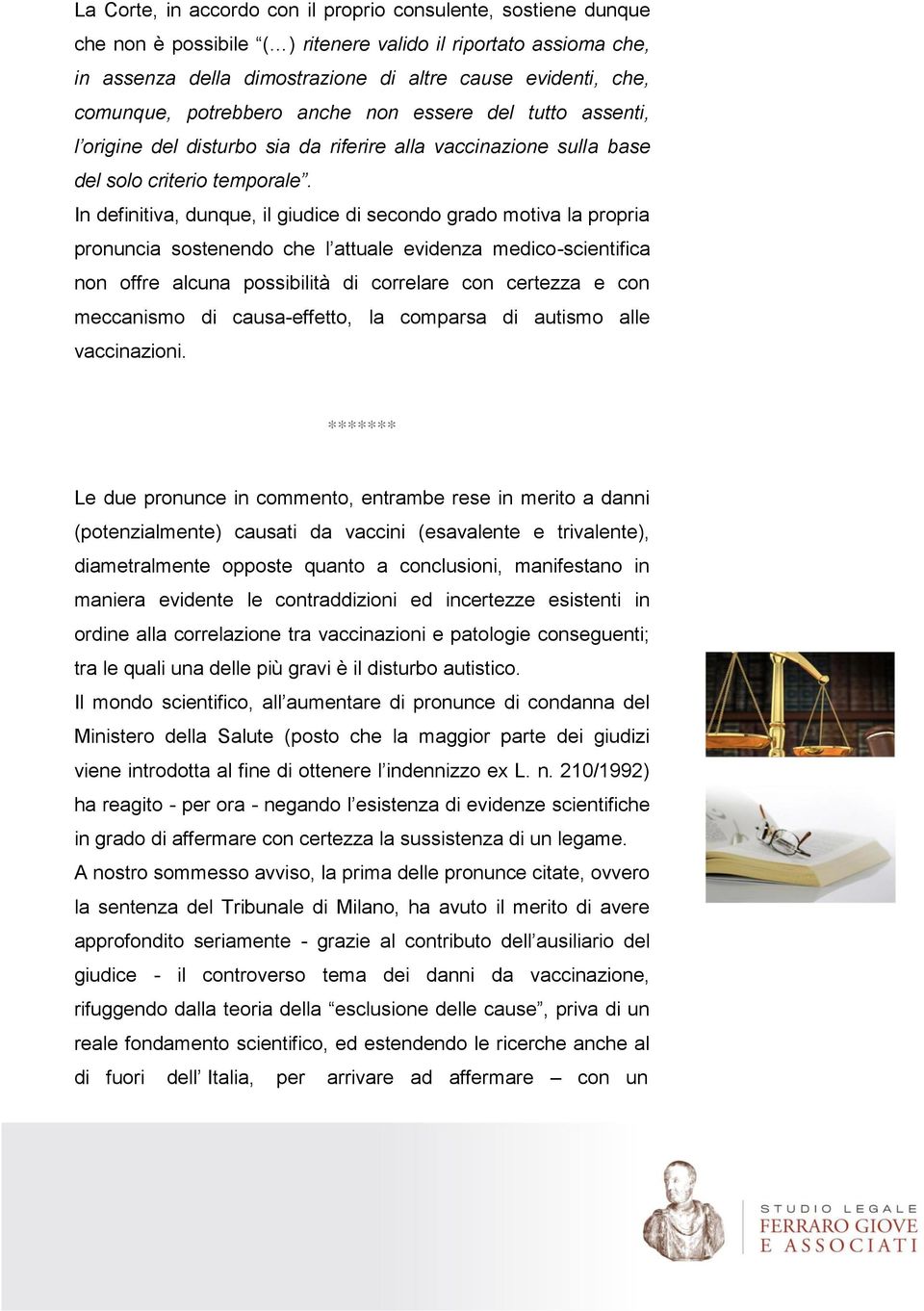 In definitiva, dunque, il giudice di secondo grado motiva la propria pronuncia sostenendo che l attuale evidenza medico-scientifica non offre alcuna possibilità di correlare con certezza e con