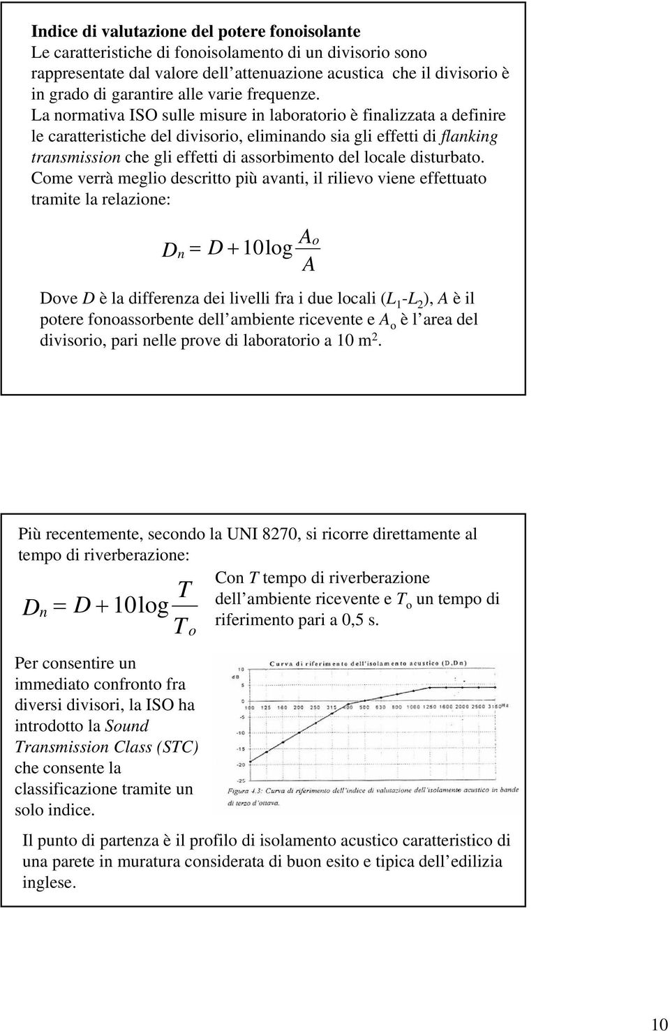 La normativa ISO sulle misure in laboratorio è finalizzata a definire le caratteristiche del divisorio, eliminando sia gli effetti di flanking transmission che gli effetti di assorbimento del locale