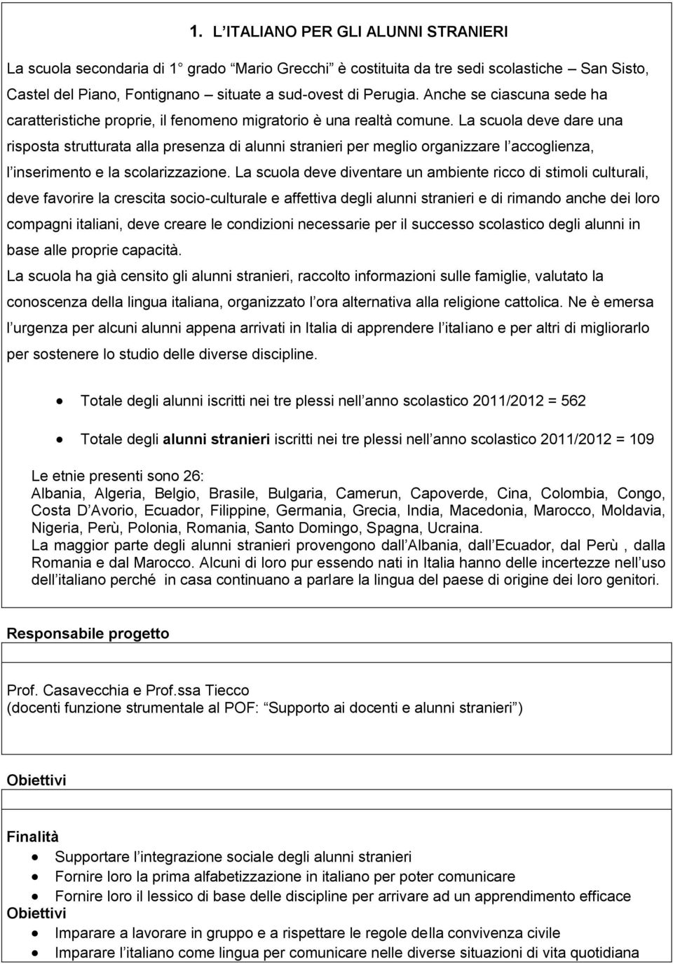 La scuola deve dare una risposta strutturata alla presenza di alunni stranieri per meglio organizzare l accoglienza, l inserimento e la scolarizzazione.