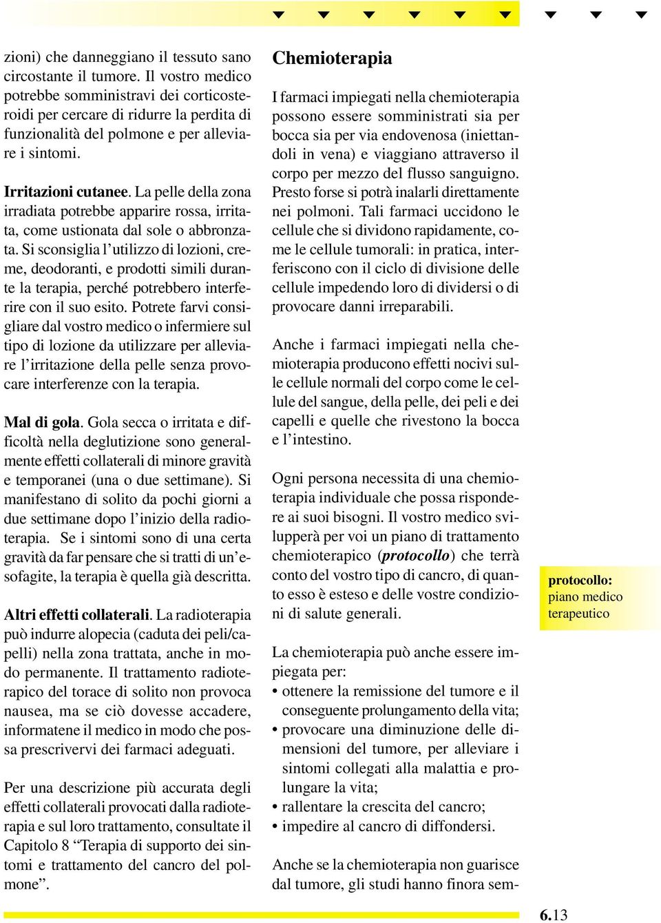 La pelle della zona irradiata potrebbe apparire rossa, irritata, come ustionata dal sole o abbronzata.