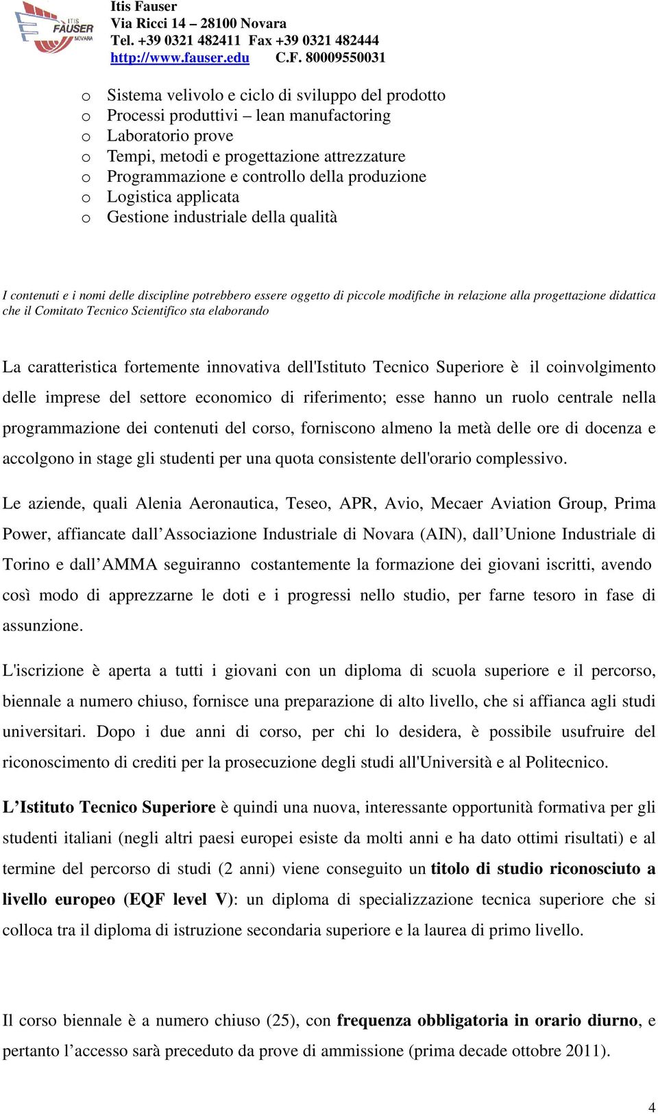 che il Comitato Tecnico Scientifico sta elaborando La caratteristica fortemente innovativa dell'istituto Tecnico Superiore è il coinvolgimento delle imprese del settore economico di riferimento; esse