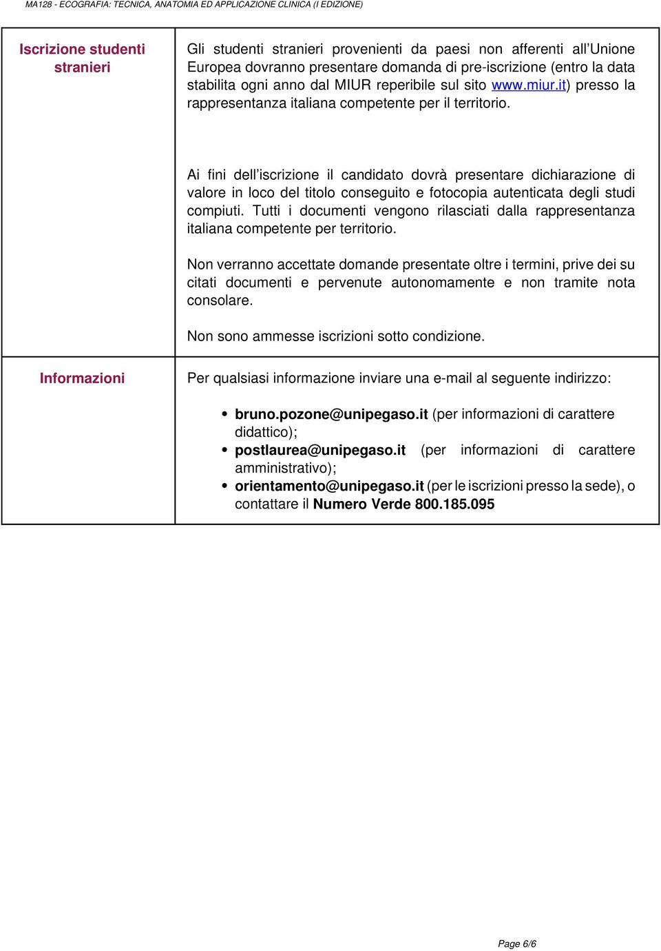 presentare domanda di pre-iscrizione (entro la data stabilita ogni anno dal MIUR reperibile sul sito www.miur.it) presso la rappresentanza italiana competente per il territorio.