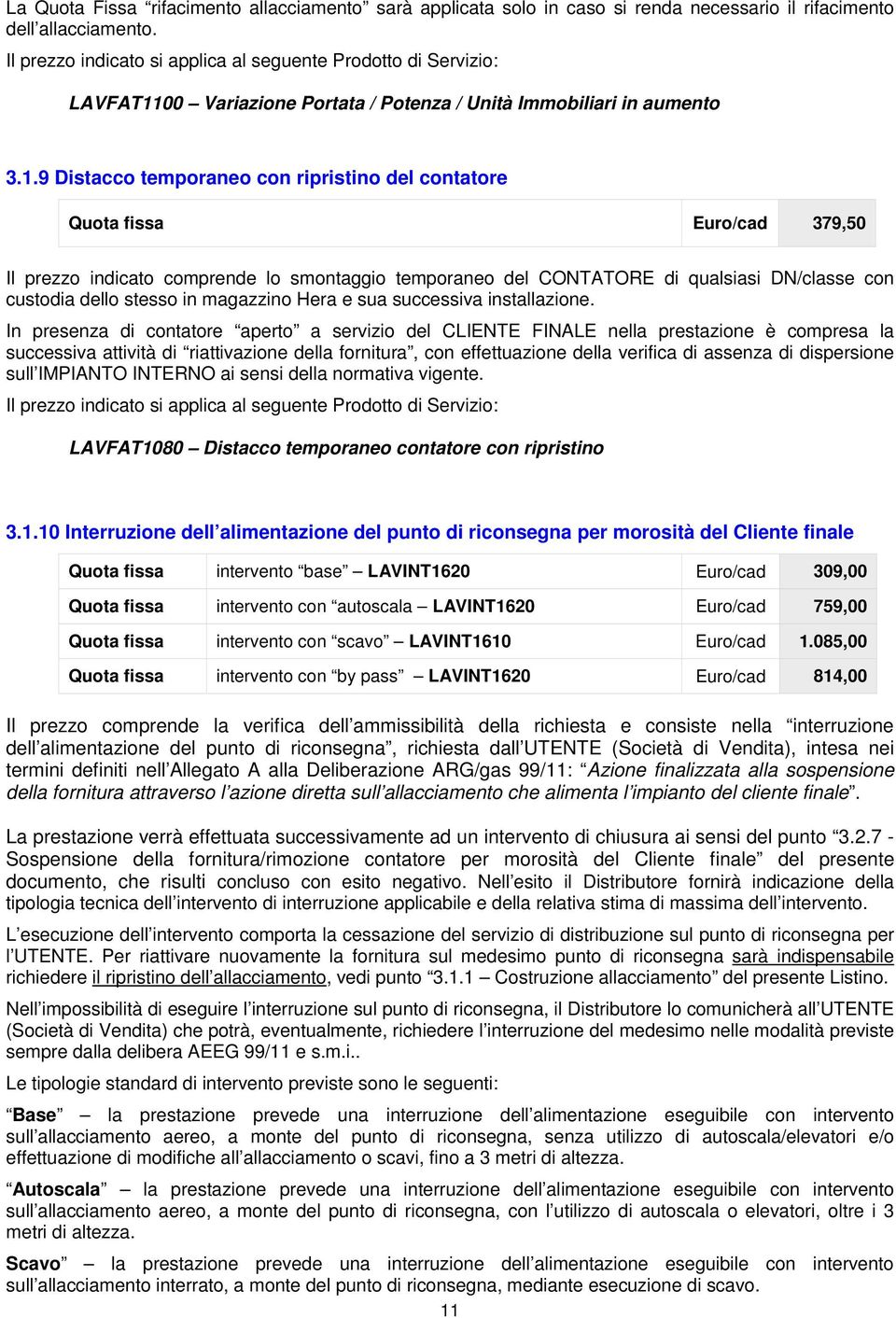 9 Distacco temporaneo con ripristino del contatore Quota fissa Euro/cad 379,50 Il prezzo indicato comprende lo smontaggio temporaneo del CONTATORE di qualsiasi DN/classe con custodia dello stesso in