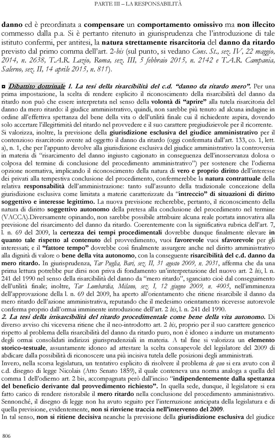 a a compensare un comportamento omissivo ma non illecito commesso dalla p.a. Si è pertanto ritenuto in giurisprudenza che l introduzione di tale istituto confermi, per antitesi, la natura strettamente risarcitoria del danno da ritardo previsto dal primo comma dell art.