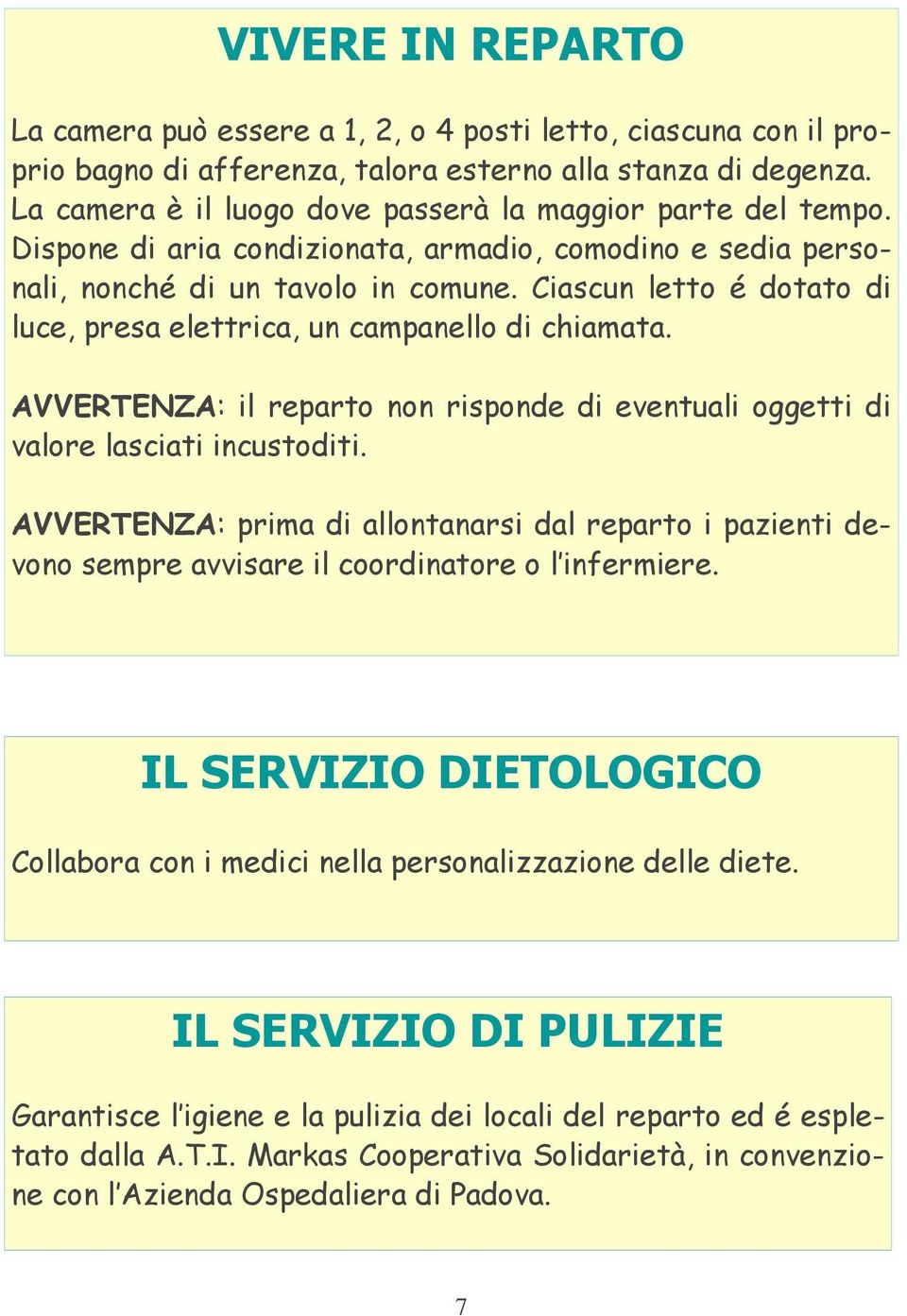 Ciascun letto é dotato di luce, presa elettrica, un campanello di chiamata. AVVERTENZA: il reparto non risponde di eventuali oggetti di valore lasciati incustoditi.