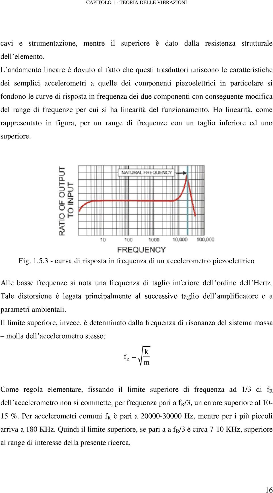 risposta in frequenza dei due componenti con conseguente modifica del range di frequenze per cui si ha linearità del funzionamento.