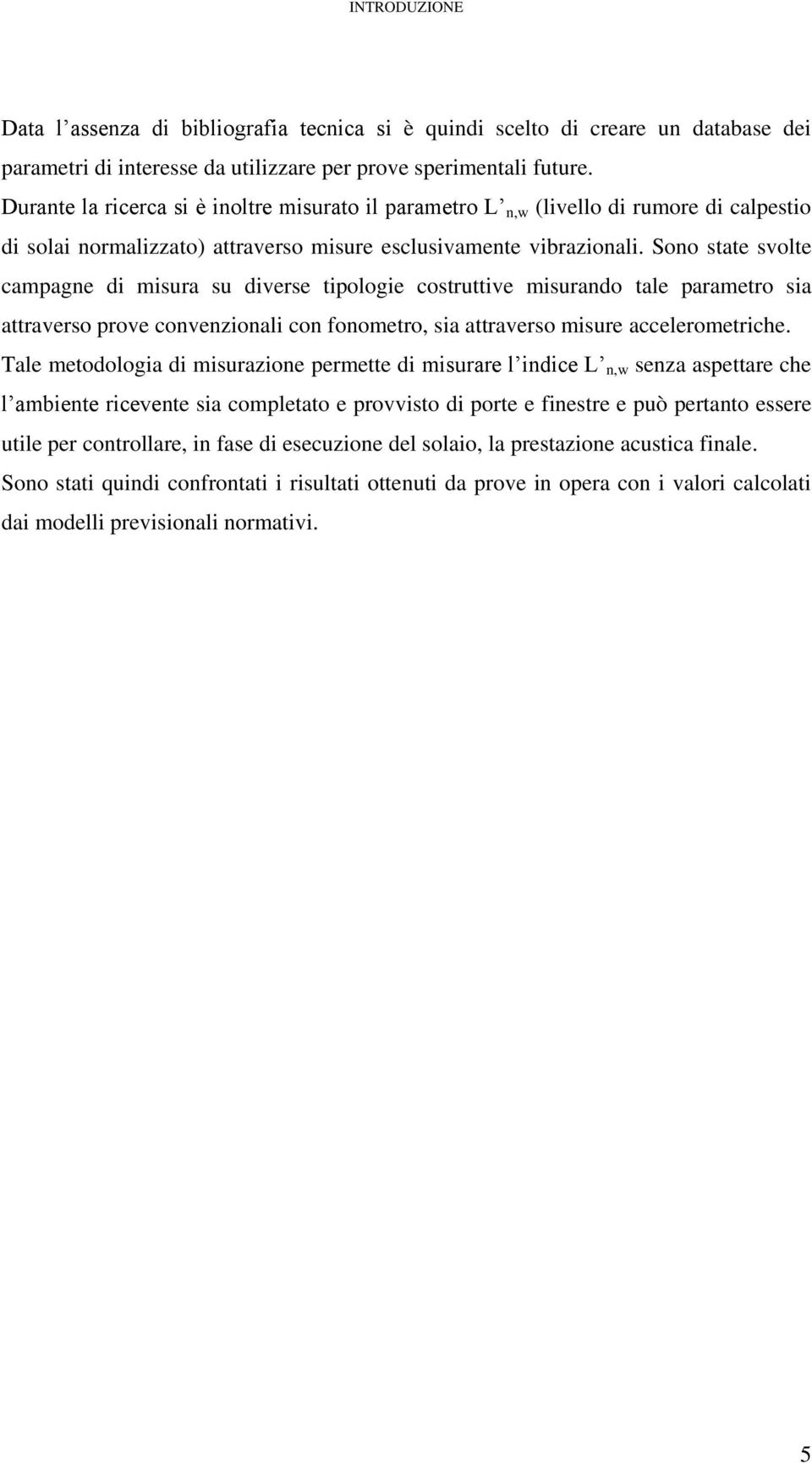 Sono state svolte campagne di misura su diverse tipologie costruttive misurando tale parametro sia attraverso prove convenzionali con fonometro, sia attraverso misure accelerometriche.