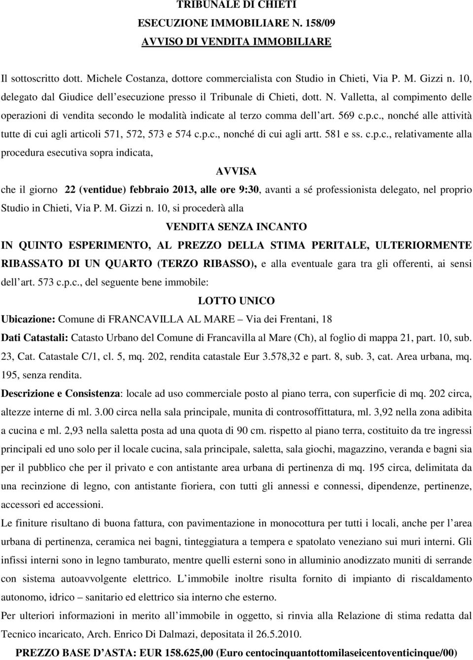 p.c., nonché di cui agli artt. 581 e ss. c.p.c., relativamente alla procedura esecutiva sopra indicata, AVVISA che il giorno 22 (ventidue) febbraio 2013, alle ore 9:30, avanti a sé professionista delegato, nel proprio Studio in Chieti, Via P.