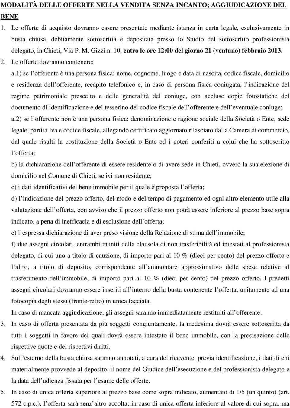 professionista delegato, in Chieti, Via P. M. Gizzi n. 10, entro le ore 12:00 del giorno 21 (ventuno) febbraio 2013. 2. Le offerte dovranno contenere: a.