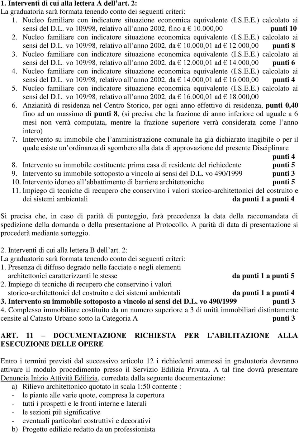 000,01 ad 12.000,00 punti 8 3. Nucleo familiare con indicatore situazione economica equivalente (I.S.E.E.) calcolato ai sensi del D.L. vo 109/98, relativo all anno 2002, da 12.000,01 ad 14.