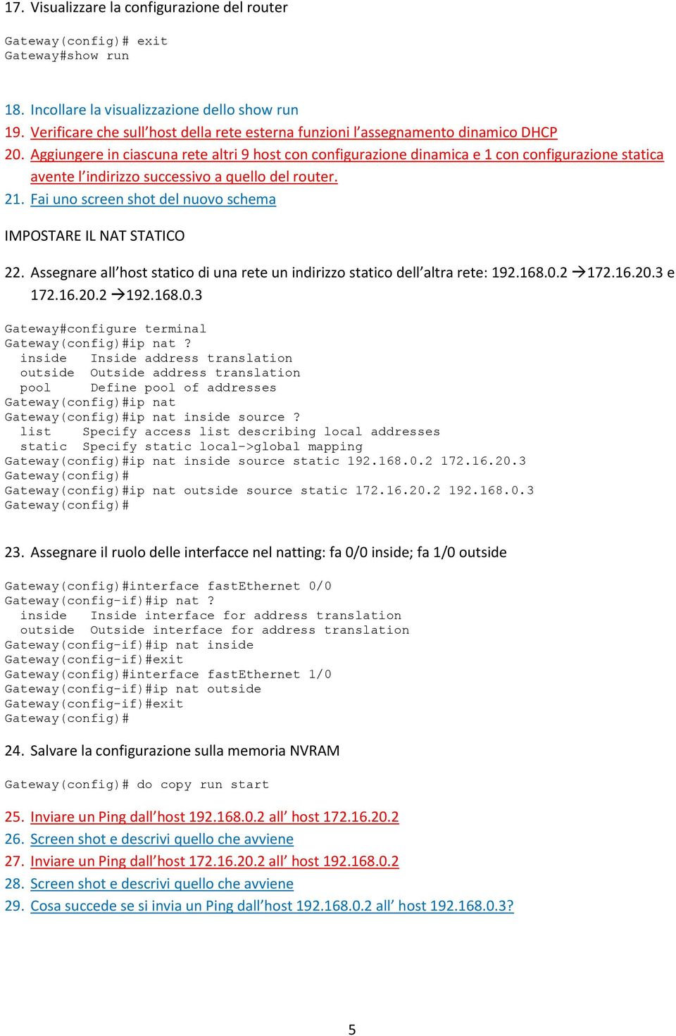 Aggiungere in ciascuna rete altri 9 host con configurazione dinamica e 1 con configurazione statica avente l indirizzo successivo a quello del router. 21.