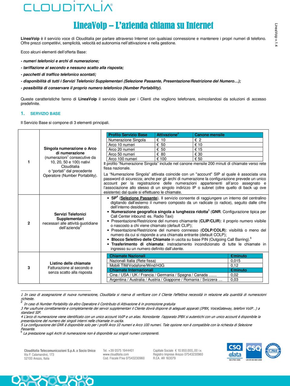 4 Ecco alcuni elementi dell offerta Base: - numeri telefonici e archi di numerazione; - tariffazione al secondo e nessuno scatto alla risposta; - pacchetti di traffico telefonico scontati; -