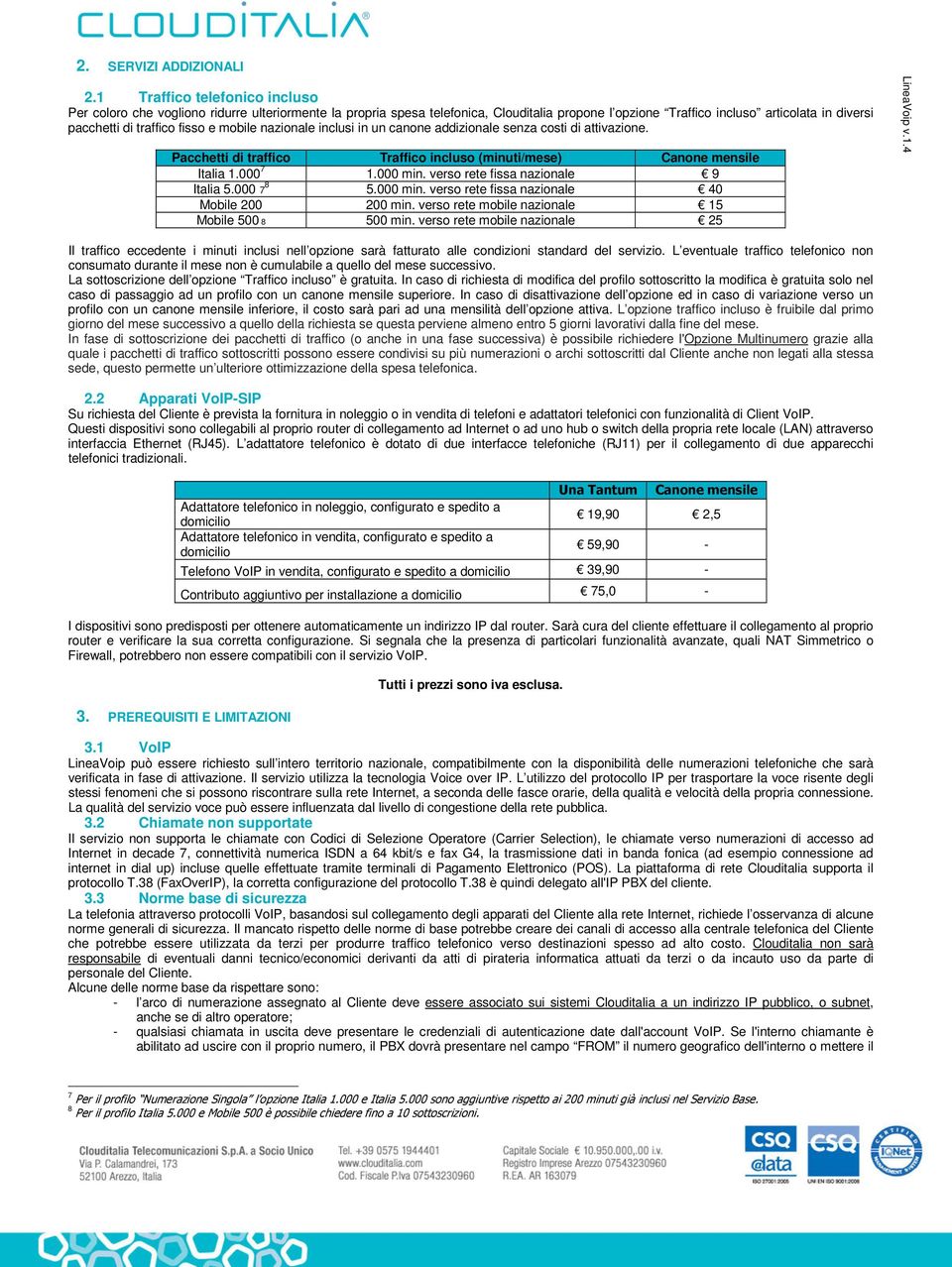 fisso e mobile nazionale inclusi in un canone addizionale senza costi di attivazione. Pacchetti di traffico Traffico incluso (minuti/mese) Canone mensile Italia 1.000 7 1.000 min.