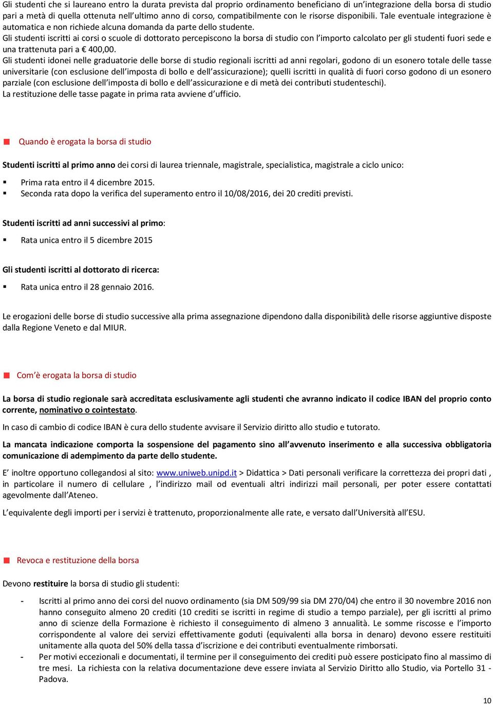 Gli studenti iscritti ai corsi o scuole di dottorato percepiscono la borsa di studio con l importo calcolato per gli studenti fuori sede e una trattenuta pari a 400,00.