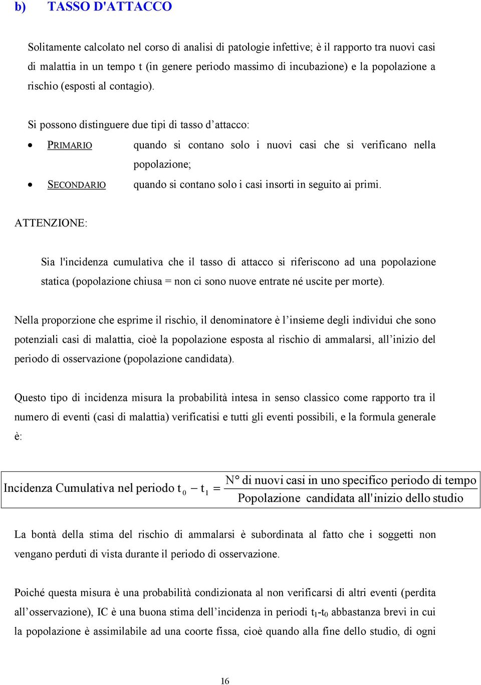 Si possono distinguere due tipi di tasso d attacco: PRIMARIO quando si contano solo i nuovi casi che si verificano nella popolazione; SECONDARIO quando si contano solo i casi insorti in seguito ai