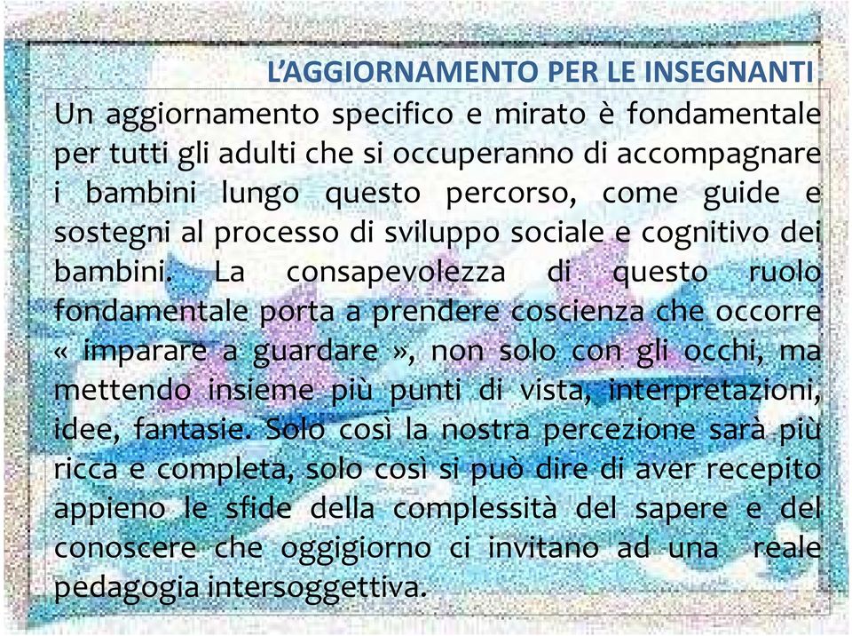 La consapevolezza di questo ruolo fondamentale porta a prendere coscienza che occorre «imparare a guardare», non solo con gli occhi, ma mettendo insieme più punti di