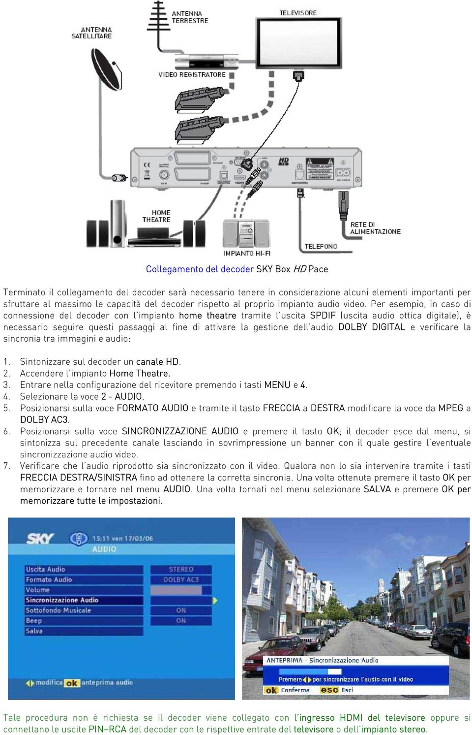 Per esempio, in caso di connessione del decoder con l impianto home theatre tramite l uscita SPDIF (uscita audio ottica digitale), è necessario seguire questi passaggi al fine di attivare la gestione