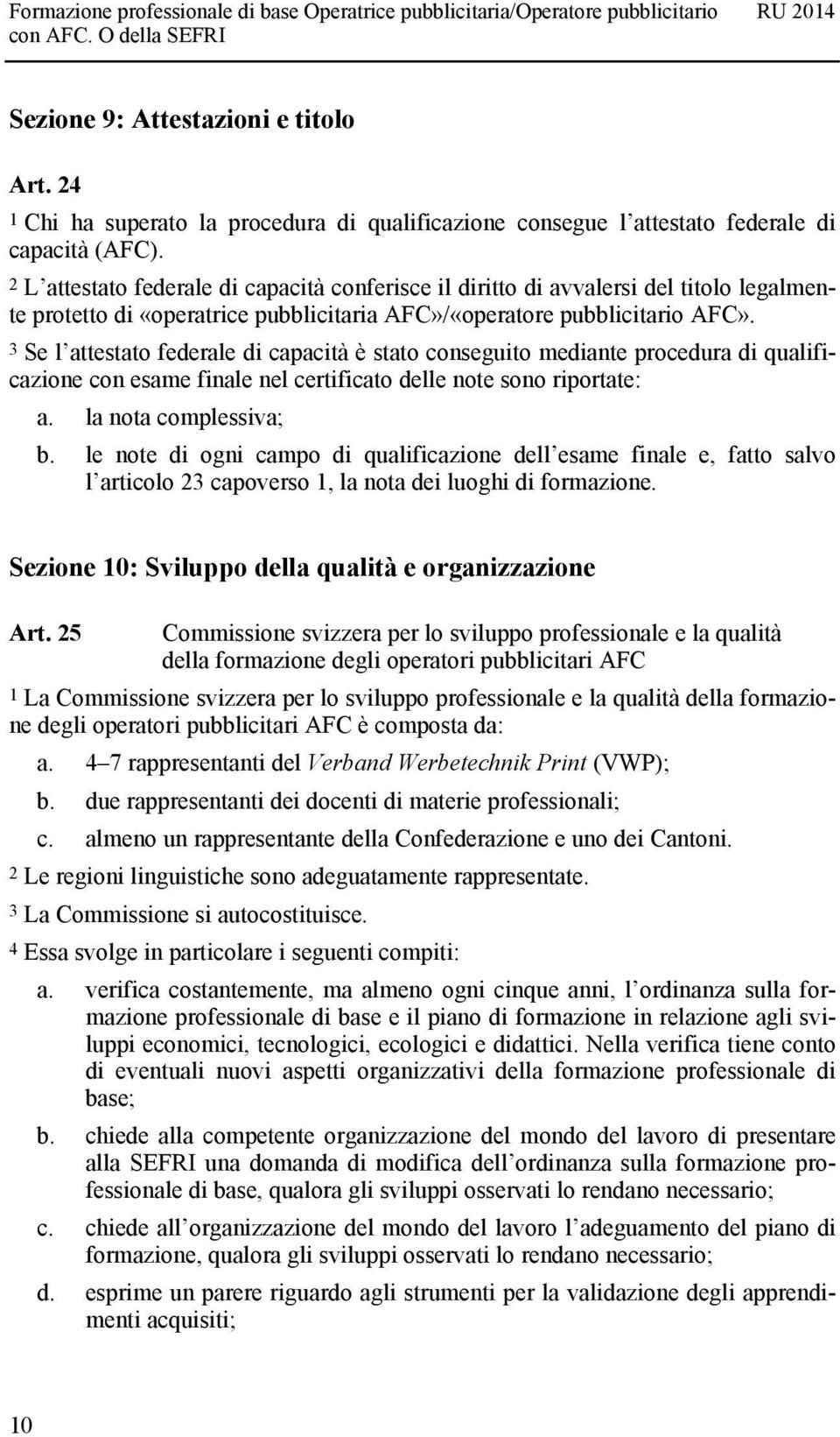 3 Se l attestato federale di capacità è stato conseguito mediante procedura di qualificazione con esame finale nel certificato delle note sono riportate: a. la nota complessiva; b.