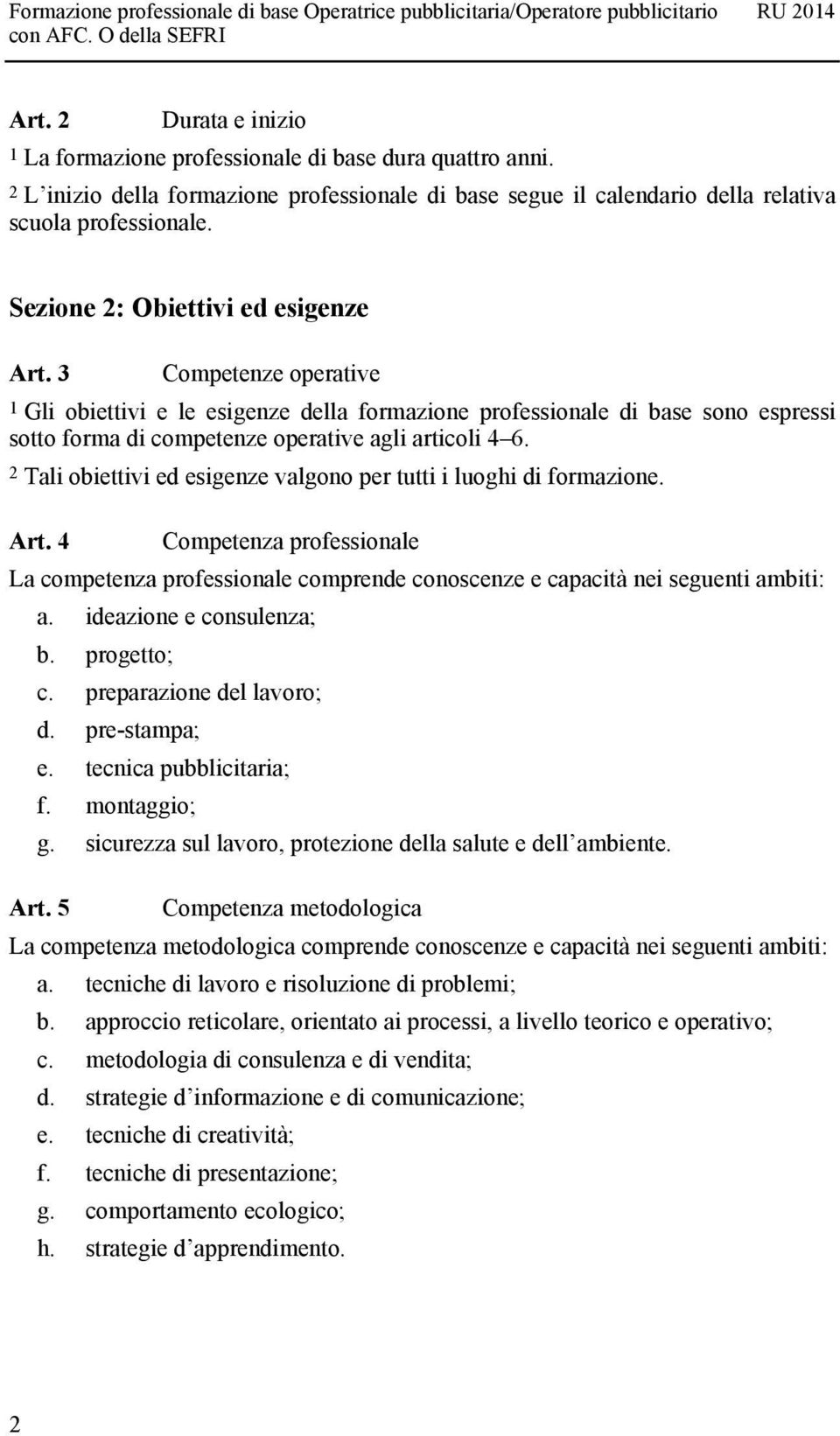 2 Tali obiettivi ed esigenze valgono per tutti i luoghi di formazione. Art. 4 Competenza professionale La competenza professionale comprende conoscenze e capacità nei seguenti ambiti: a.