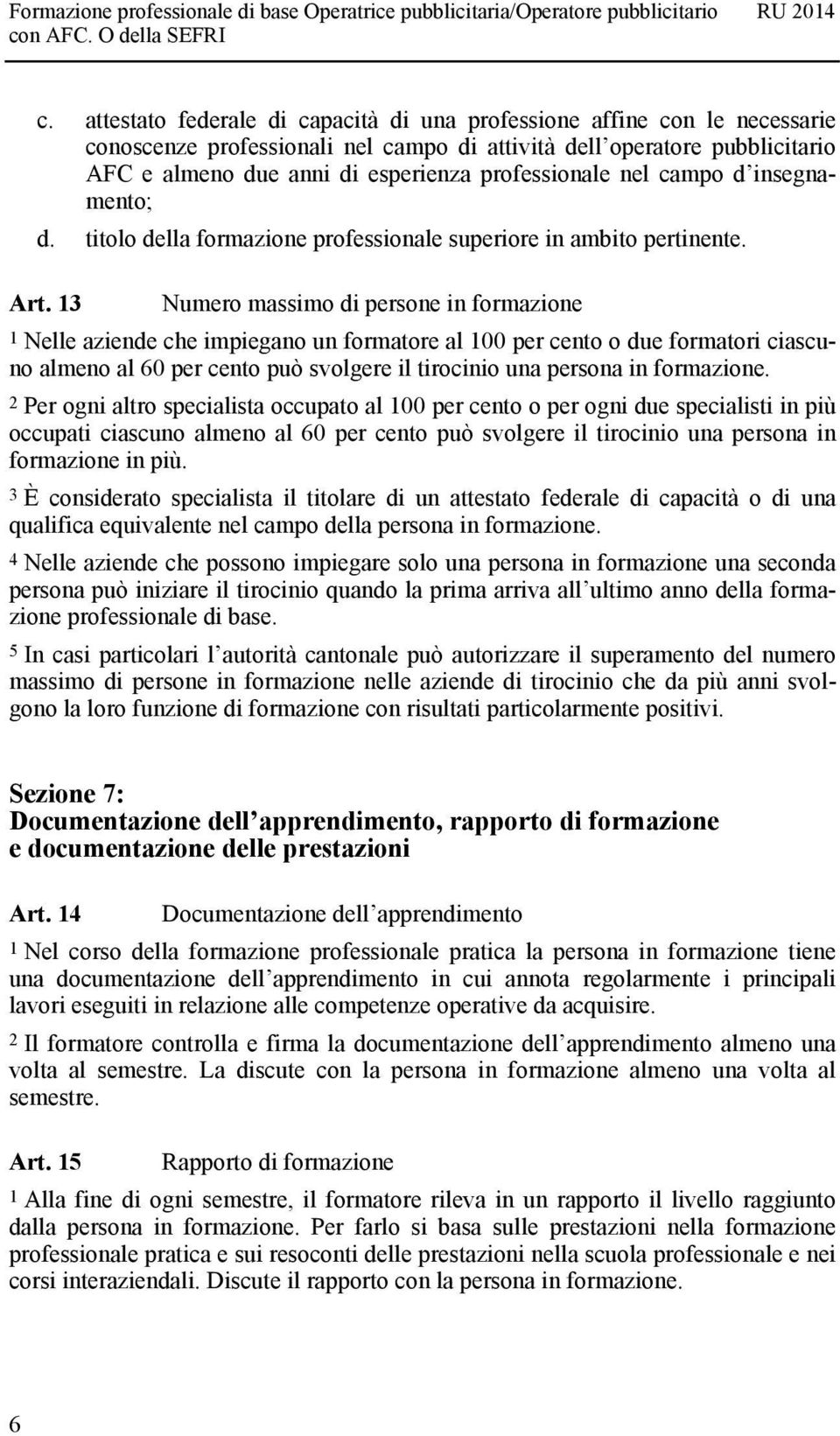 13 Numero massimo di persone in formazione 1 Nelle aziende che impiegano un formatore al 100 per cento o due formatori ciascuno almeno al 60 per cento può svolgere il tirocinio una persona in