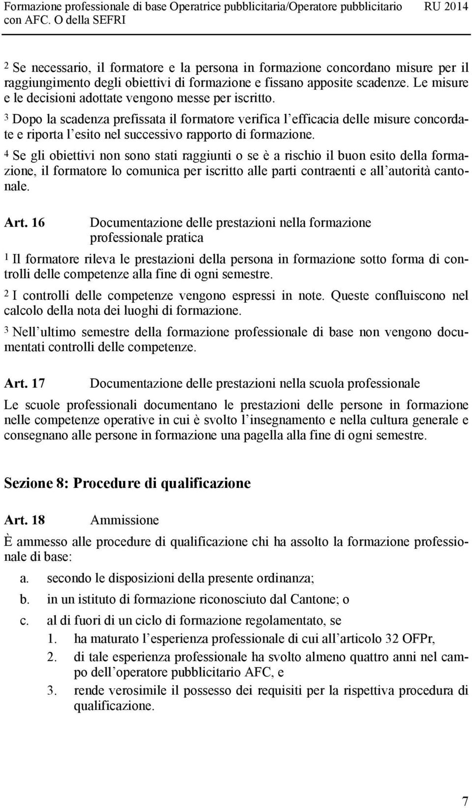 3 Dopo la scadenza prefissata il formatore verifica l efficacia delle misure concordate e riporta l esito nel successivo rapporto di formazione.