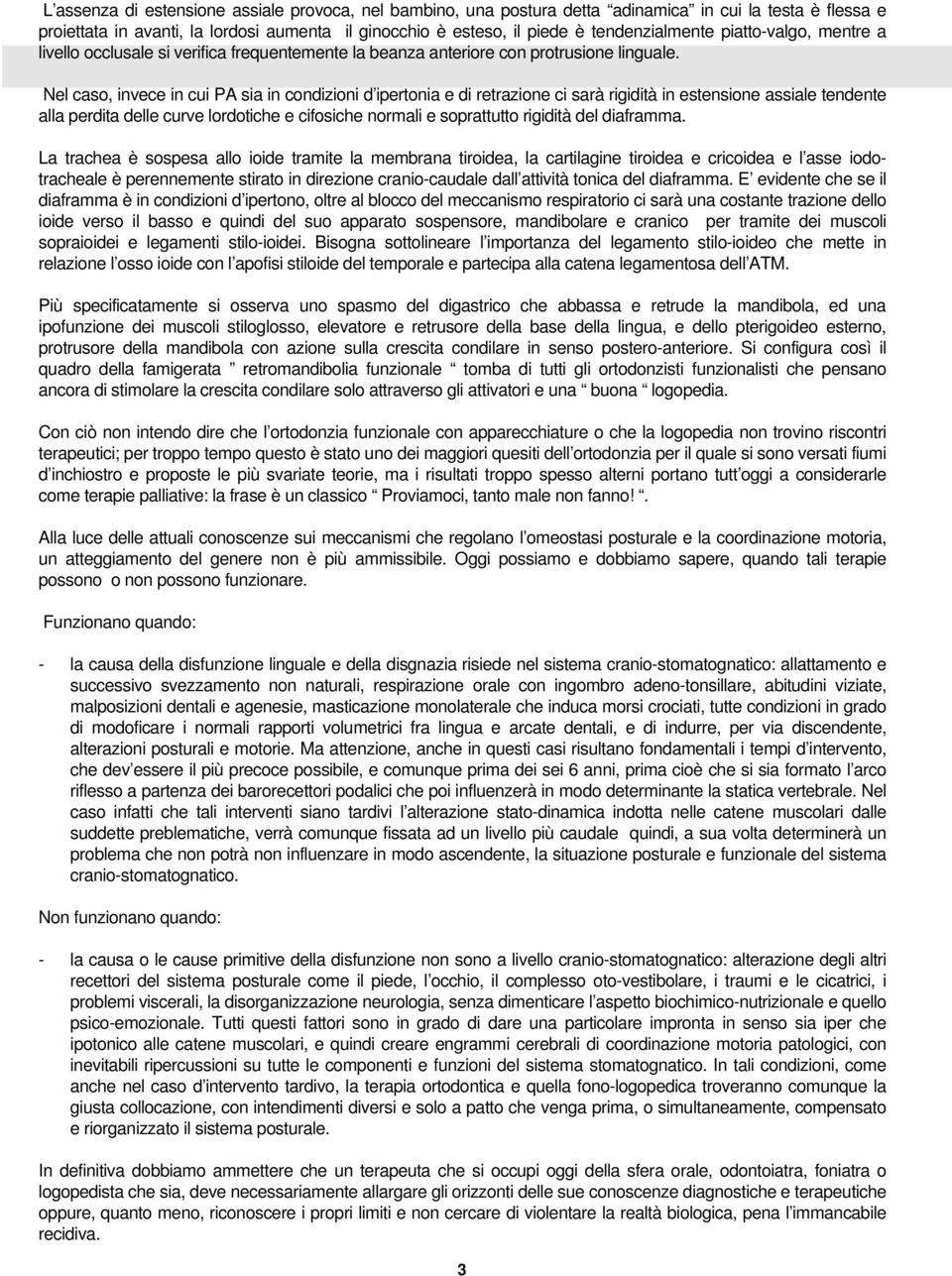 Nel caso, invece in cui PA sia in condizioni d ipertonia e di retrazione ci sarà rigidità in estensione assiale tendente alla perdita delle curve lordotiche e cifosiche normali e soprattutto rigidità