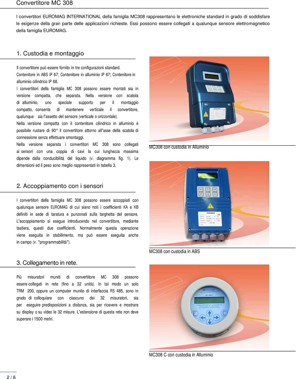 Contenitore in ABS IP 67; Contenitore in alluminio IP 67; Contenitore in alluminio cilindrico IP 68. I convertitori della famiglia MC 308 possono essere montati sia in versione compatta, che separata.