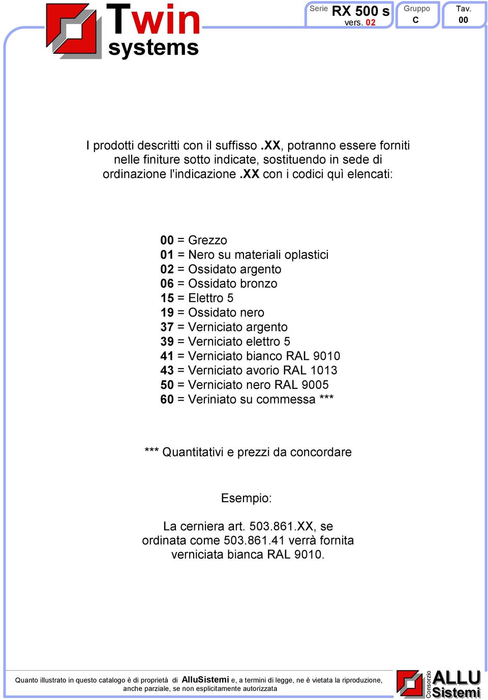 Verniciato argento 39 = Verniciato elettro 5 41 = Verniciato bianco RAL 9010 43 = Verniciato avorio RAL 1013 50 = Verniciato nero RAL 9005 60 = Veriniato