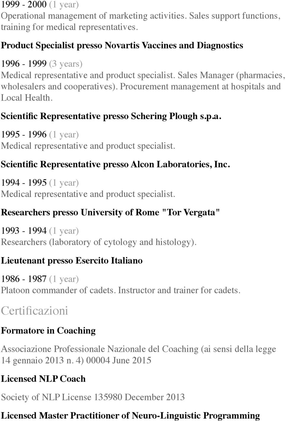 Procurement management at hospitals and Local Health. Scientific Representative presso Schering Plough s.p.a. 1995-1996 (1 year) Medical representative and product specialist.