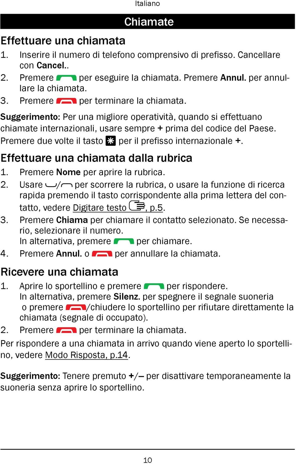 Premere due volte il tasto * per il prefisso internazionale +. Effettuare una chiamata dalla rubrica 1. Premere Nome per aprire la rubrica. 2.