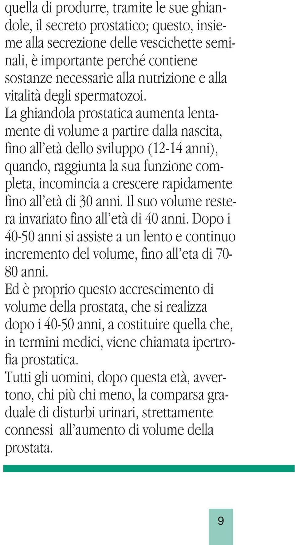 La ghiandola prostatica aumenta lentamente di volume a partire dalla nascita, fino all età dello sviluppo (12-14 anni), quando, raggiunta la sua funzione completa, incomincia a crescere rapidamente