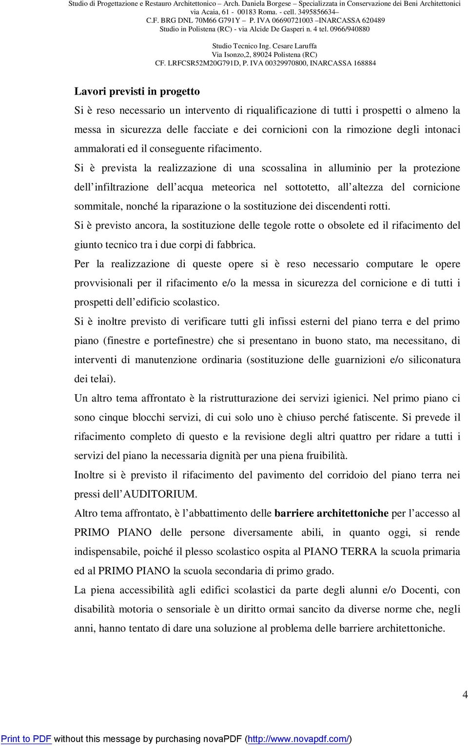 Si è prevista la realizzazione una scossalina in alluminio per la protezione dell infiltrazione dell acqua meteorica nel sottotetto, all altezza del cornicione sommitale, nonché la riparazione o la