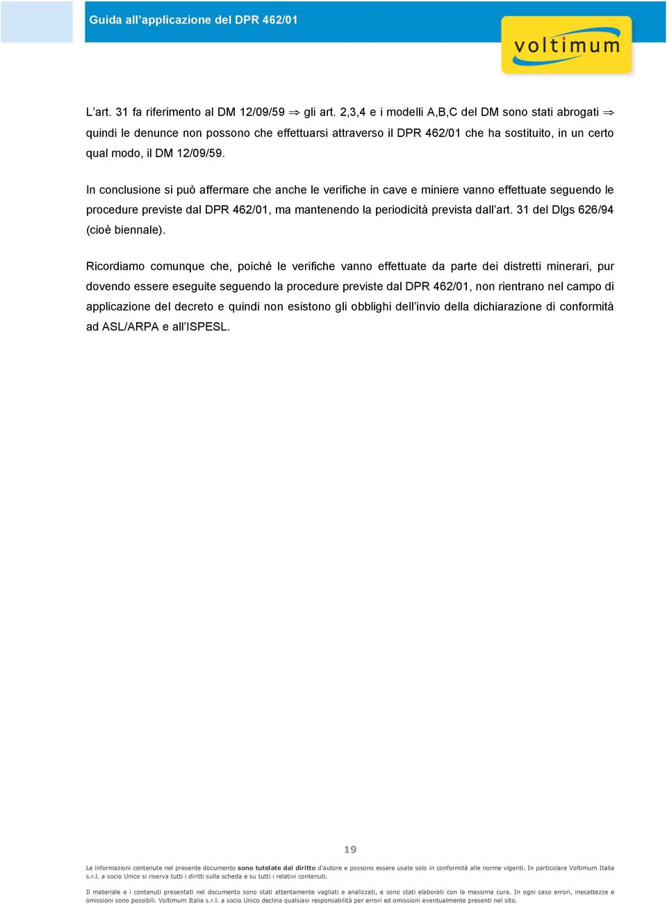 In conclusione si può affermare che anche le verifiche in cave e miniere vanno effettuate seguendo le procedure previste dal DPR 462/01, ma mantenendo la periodicità prevista dall art.