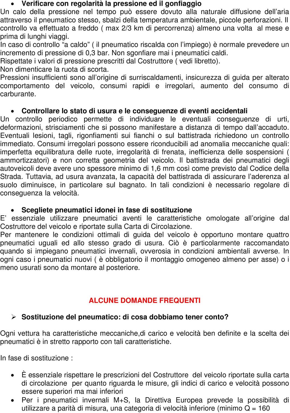 In caso di controllo a caldo ( il pneumatico riscalda con l impiego) è normale prevedere un incremento di pressione di 0,3 bar. Non sgonfiare mai i pneumatici caldi.