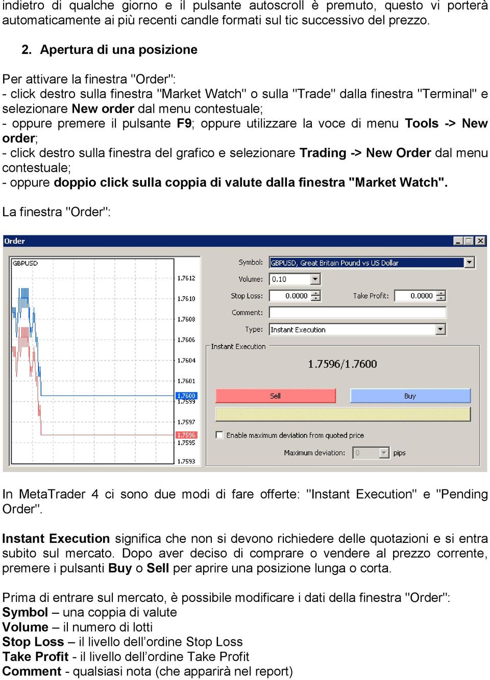 oppure premere il pulsante F9; oppure utilizzare la voce di menu Tools -> New order; - click destro sulla finestra del grafico e selezionare Trading -> New Order dal menu contestuale; - oppure doppio