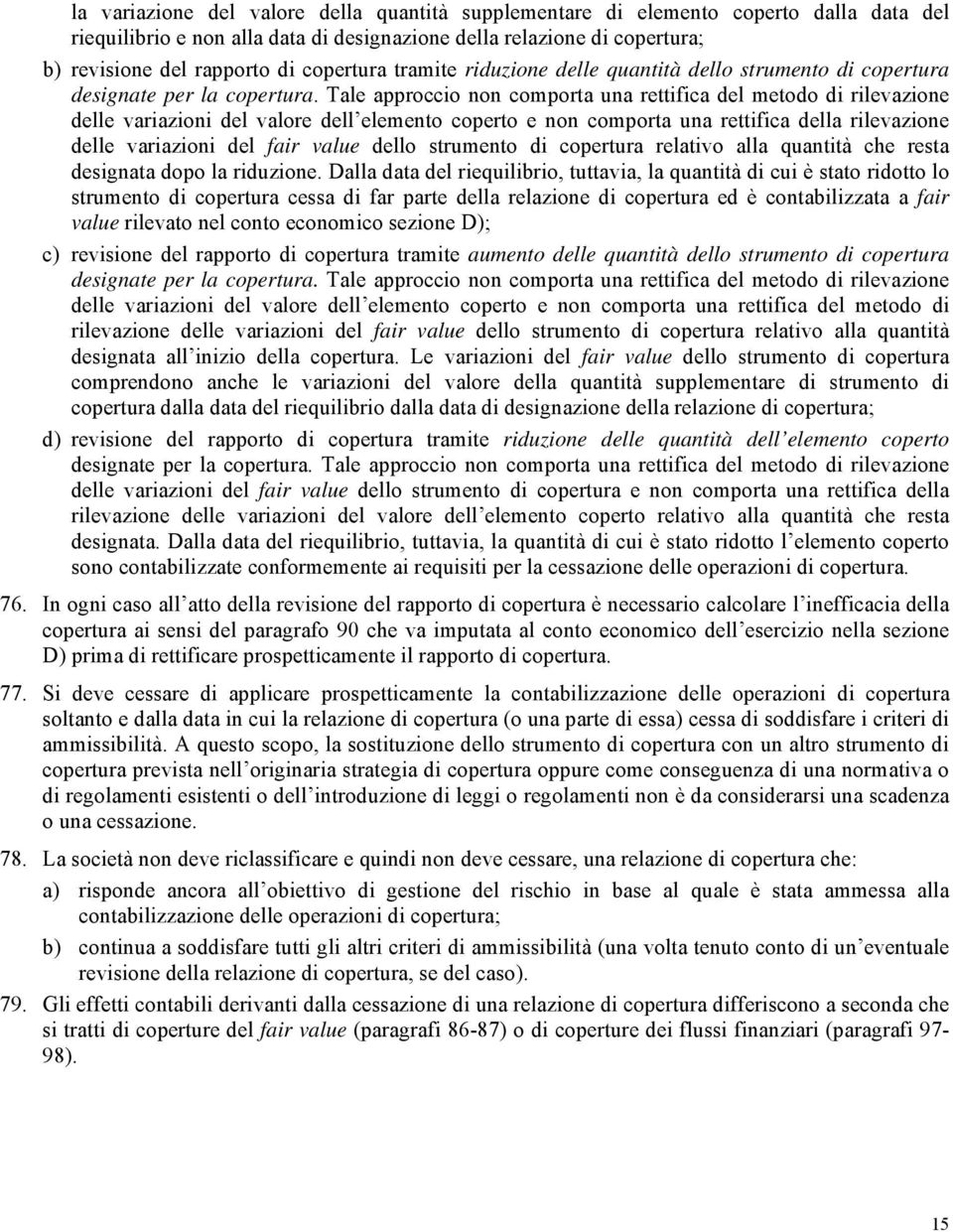 Tale approccio non comporta una rettifica del metodo di rilevazione delle variazioni del valore dell elemento coperto e non comporta una rettifica della rilevazione delle variazioni del fair value