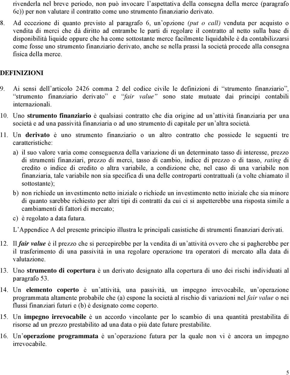 disponibilità liquide oppure che ha come sottostante merce facilmente liquidabile è da contabilizzarsi come fosse uno strumento finanziario derivato, anche se nella prassi la società procede alla