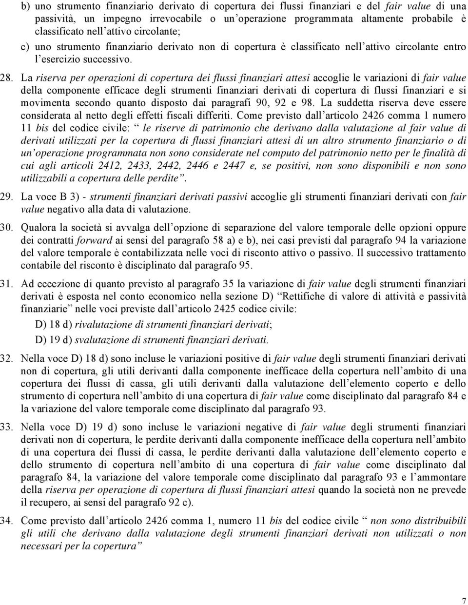 La riserva per operazioni di copertura dei flussi finanziari attesi accoglie le variazioni di fair value della componente efficace degli strumenti finanziari derivati di copertura di flussi