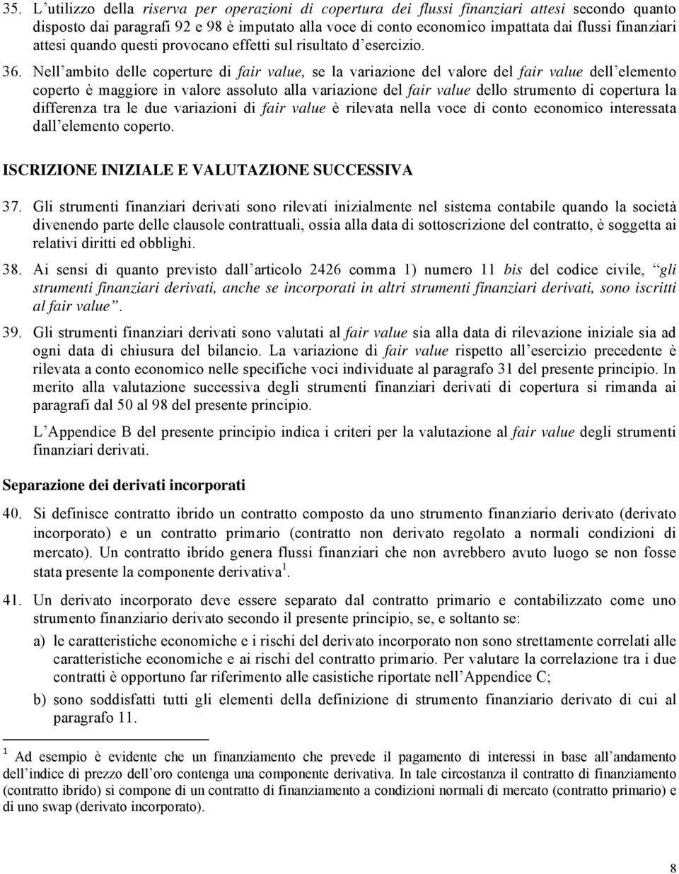 Nell ambito delle coperture di fair value, se la variazione del valore del fair value dell elemento coperto è maggiore in valore assoluto alla variazione del fair value dello strumento di copertura