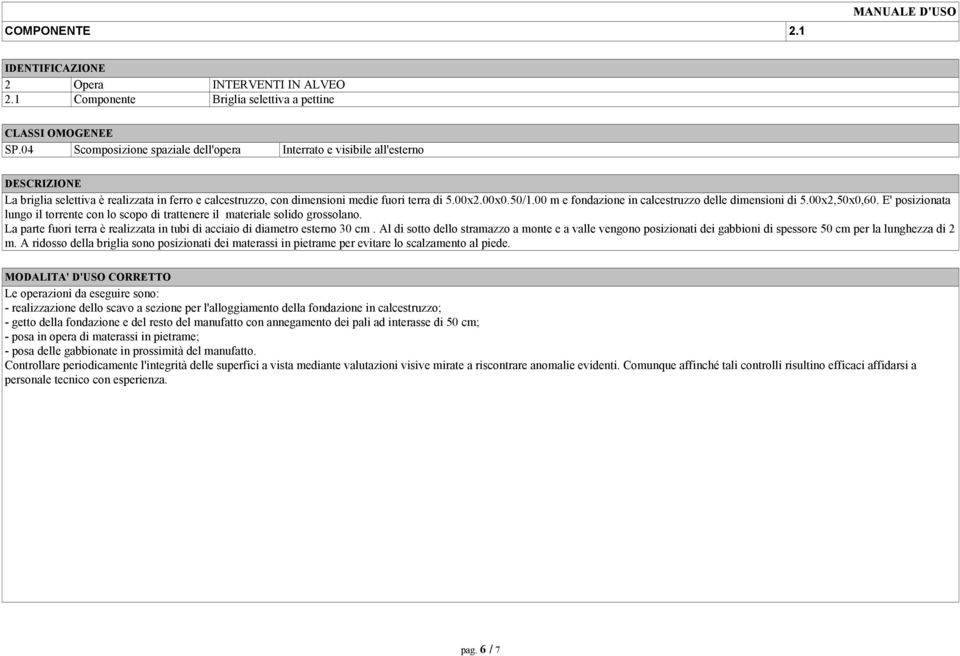 00 m e fondazione in calcestruzzo delle dimensioni di 5.00x2,50x0,60. E' posizionata lungo il torrente con lo scopo di trattenere il materiale solido grossolano.