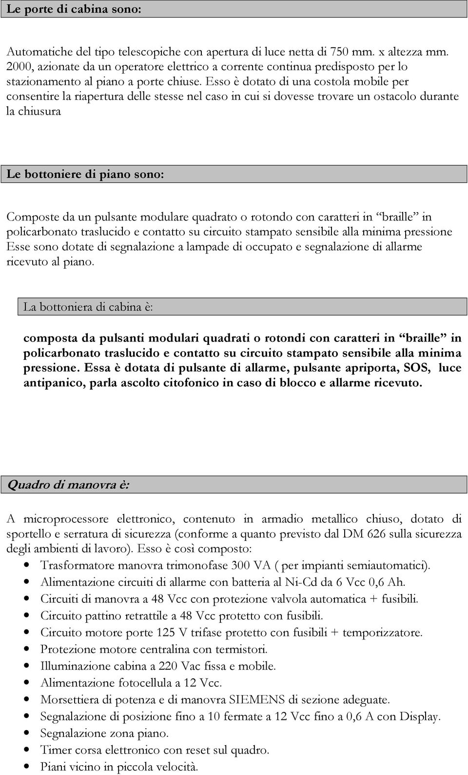 Esso è dotato di una costola mobile per consentire la riapertura delle stesse nel caso in cui si dovesse trovare un ostacolo durante la chiusura Le bottoniere di piano sono: Composte da un pulsante