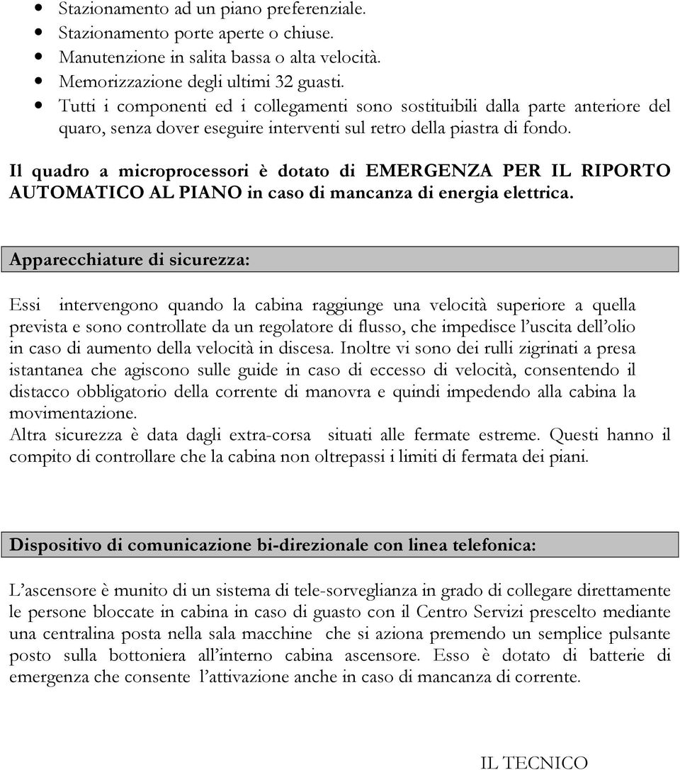 Il quadro a microprocessori è dotato di EMERGENZA PER IL RIPORTO AUTOMATICO AL PIANO in caso di mancanza di energia elettrica.