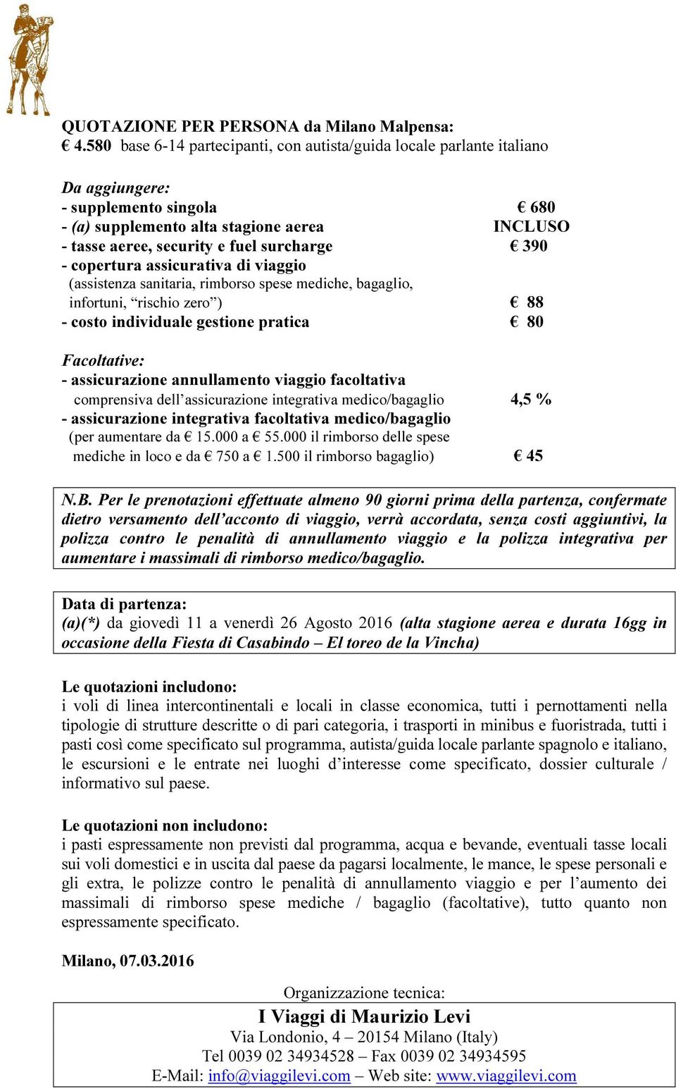 390 - copertura assicurativa di viaggio (assistenza sanitaria, rimborso spese mediche, bagaglio, infortuni, rischio zero ) 88 - costo individuale gestione pratica 80 Facoltative: - assicurazione