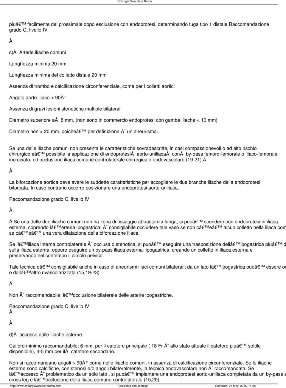 superiore a 8 mm. (non sono in commercio endoprotesi con gambe iliache < 10 mm) Diametro non > 20 mm. poicheâ per definizione Ã un aneurisma.