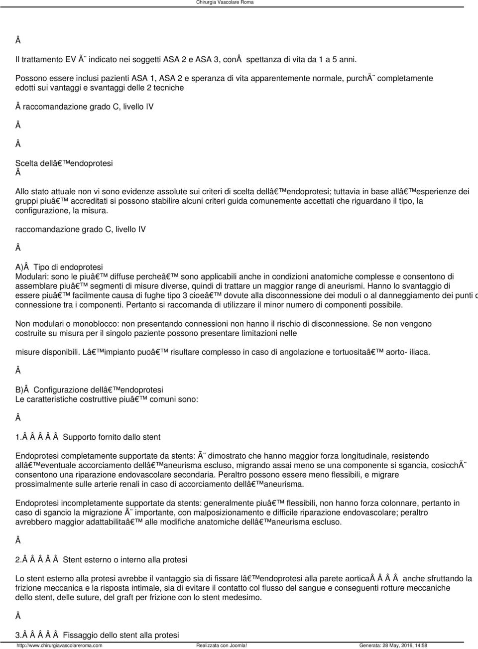 attuale non vi sono evidenze assolute sui criteri di scelta dellâ endoprotesi; tuttavia in base allâ esperienze dei gruppi piuâ accreditati si possono stabilire alcuni criteri guida comunemente