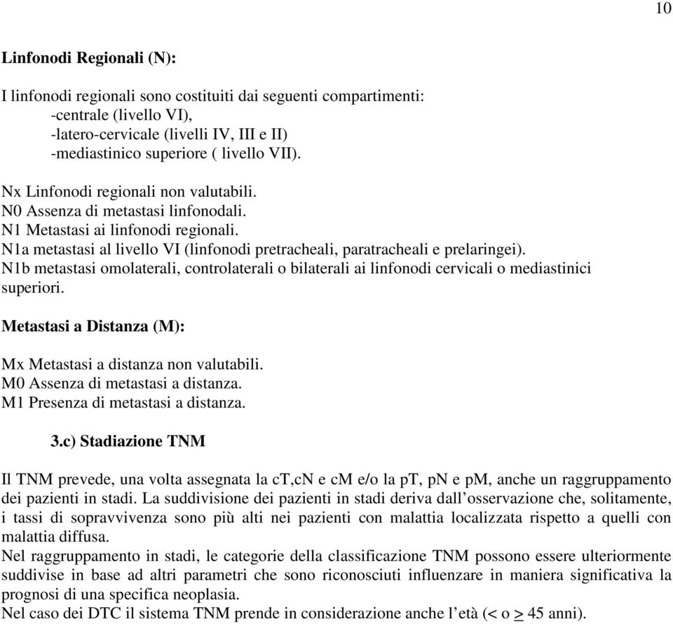 N1b metastasi omolaterali, controlaterali o bilaterali ai linfonodi cervicali o mediastinici superiori. Metastasi a Distanza (M): Mx Metastasi a distanza non valutabili.